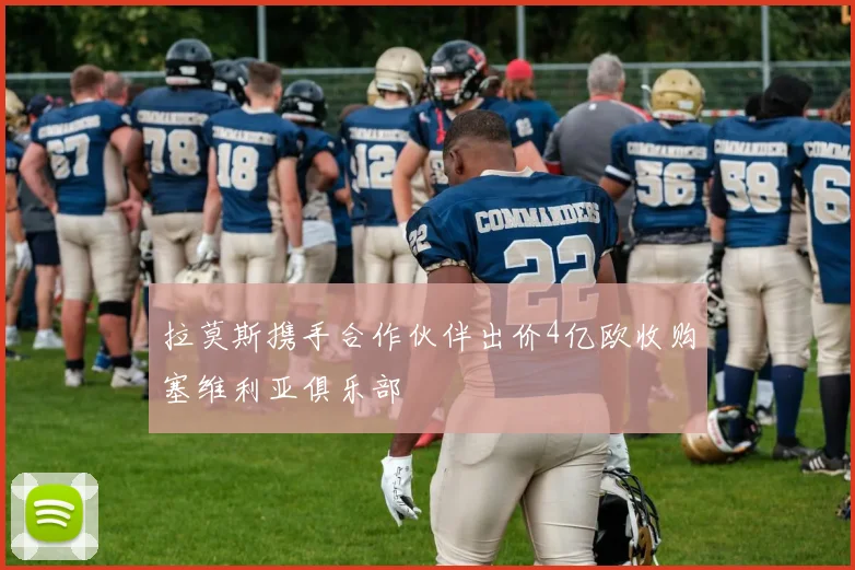 拉莫斯携手合作伙伴出价4亿欧收购塞维利亚俱乐部