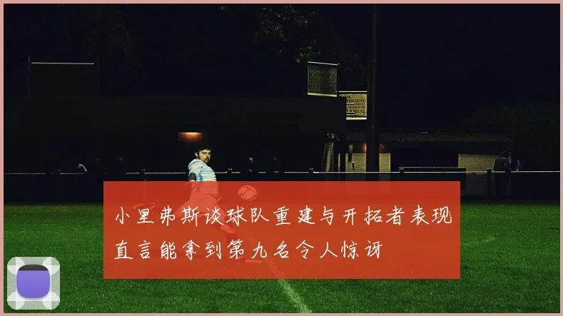 小里弗斯谈球队重建与开拓者表现直言能拿到第九名令人惊讶