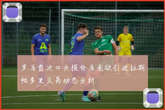 罗马首次口头报价马竞欲引进拉斯帕多里交易动态分析