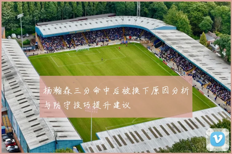 杨瀚森三分命中后被换下原因分析与防守技巧提升建议