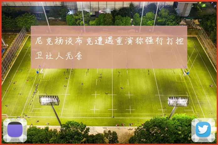 尼克杨谈布克遭遇重演称强行打控卫让人无奈