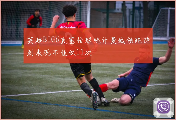 英超BIG6直塞传球统计曼城领跑热刺表现不佳仅11次