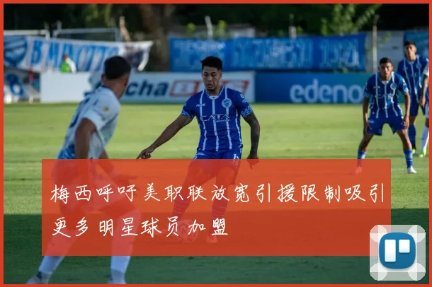 梅西呼吁美职联放宽引援限制吸引更多明星球员加盟