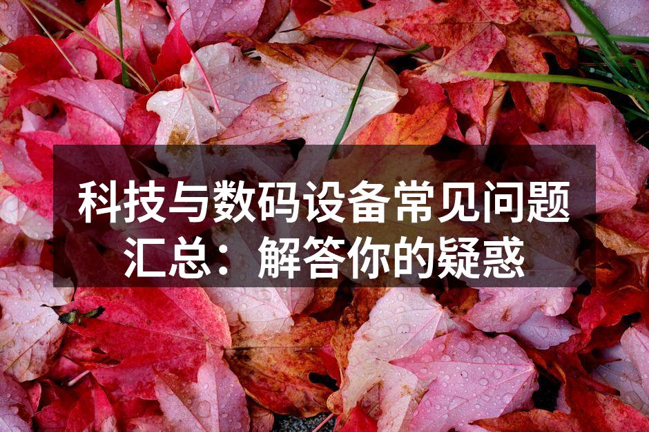 科技与数码设备常见问题汇总：解答你的疑惑